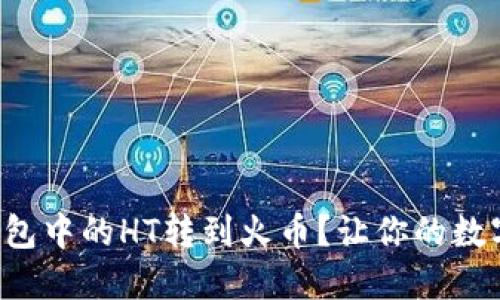 如何轻松将TP钱包中的HT转到火币？让你的数字资产流转自如！