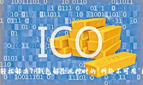 如何轻松解决TP钱包解除风控时的“网络不可用”困扰？