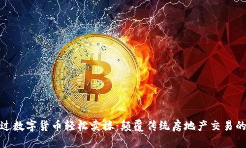 如何通过数字货币轻松卖楼：颠覆传统房地产交易的新时代