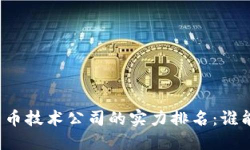 揭秘中国数字货币技术公司的实力排名：谁能引领未来金融？