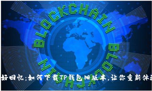 “找回美好回忆：如何下载TP钱包旧版本，让你重新体验经典！”
