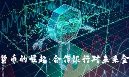 腾讯数字货币的崛起：合作银行对未来金融的影响