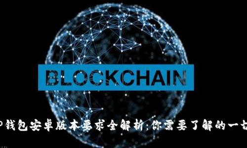 TP钱包安卓版本要求全解析：你需要了解的一切！