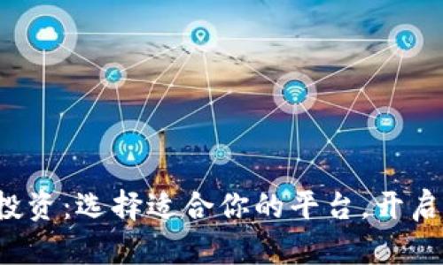 数字货币投资：选择适合你的平台，开启财富之旅！