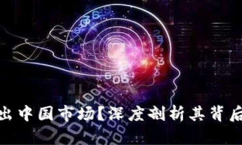 TP钱包为何退出中国市场？深度剖析其背后的原因与影响