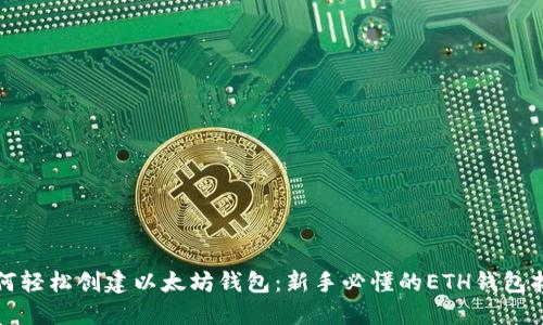 如何轻松创建以太坊钱包：新手必懂的ETH钱包指南