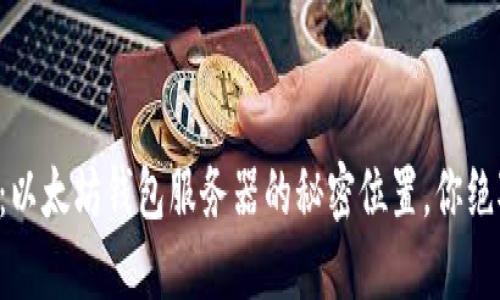 深度揭秘：以太坊钱包服务器的秘密位置，你绝对想不到！