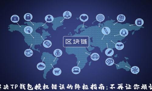 
解决TP钱包授权错误的终极指南：不再让你烦恼！