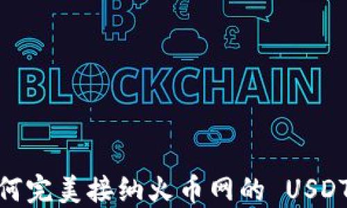 
  探索 T P 钱包如何完美接纳火币网的 USDT：这背后隐藏的秘密！