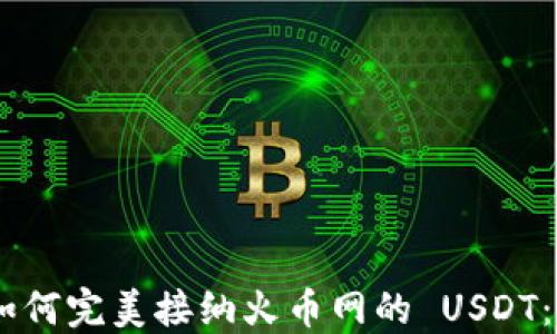 
  探索 T P 钱包如何完美接纳火币网的 USDT：这背后隐藏的秘密！