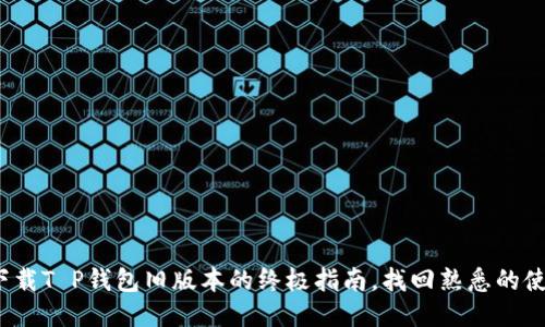 : 轻松下载T P钱包旧版本的终极指南，找回熟悉的使用体验！