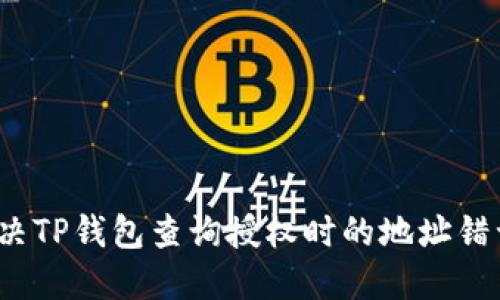 如何解决TP钱包查询授权时的地址错误问题？