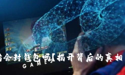 以太坊会封钱包吗？揭开背后的真相与风险