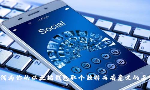 如何为你的以太坊钱包取个独特而有意义的名字？