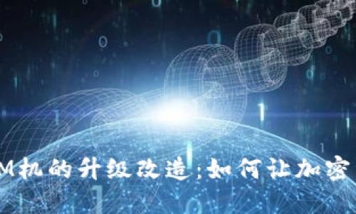 探秘数字货币ATM机的升级改造：如何让加密资产更触手可及？