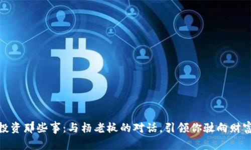 数字货币投资那些事：与杨老板的对话，引领你驶向财富的新时代