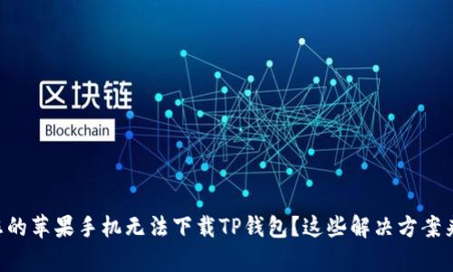 为何您的苹果手机无法下载TP钱包？这些解决方案来帮您！