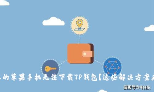 为何您的苹果手机无法下载TP钱包？这些解决方案来帮您！