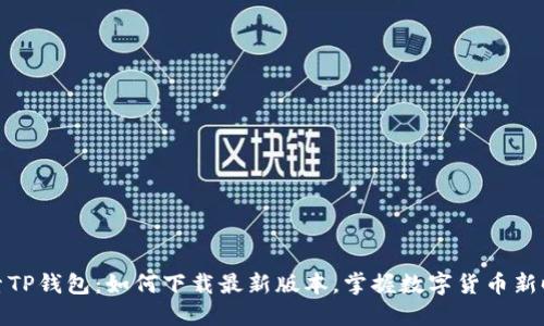 探索TP钱包：如何下载最新版本，掌握数字货币新时代