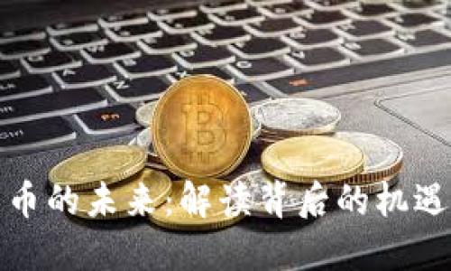 数字货币的未来：解读背后的机遇与挑战