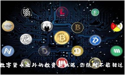 揭秘！数字货币之外的投资新机遇，你绝对不能错过的项目
