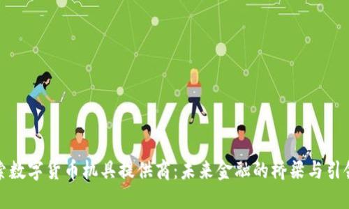 探索数字货币机具提供商：未来金融的桥梁与引领者