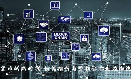 数字货币的新时代：如何推行与营销让你走在潮流前沿