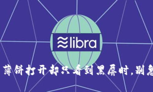 当你的TP钱包里的薄饼打开却只看到黑屏时，别急，这里有解决办法！