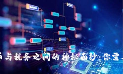 揭开数字货币与税务之间的神秘面纱：你需要知道的一切