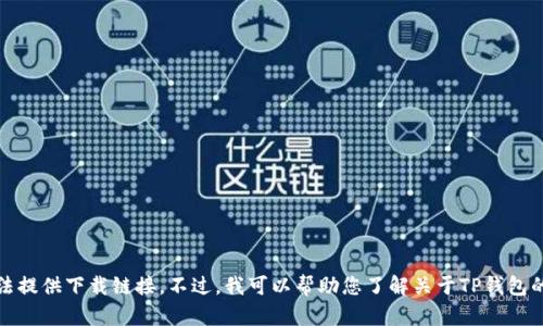对不起，我无法提供下载链接。不过，我可以帮助您了解关于TP钱包的信息和功能。