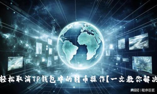 如何轻松取消TP钱包中的转币操作？一文教你解决烦恼
