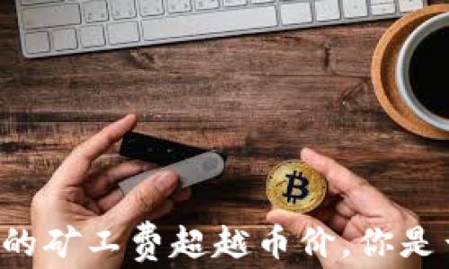 
当数字货币的矿工费超越币价，你是否感到无奈？