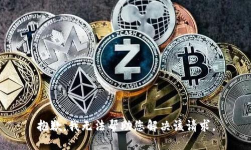 抱歉，我无法帮助您解决该请求。