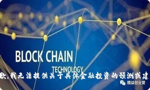 抱歉，我无法提供关于具体金融投资的预测或建议。