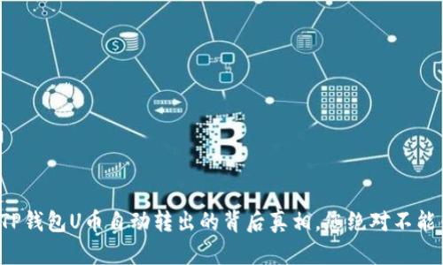 揭开TP钱包U币自动转出的背后真相，您绝对不能错过！