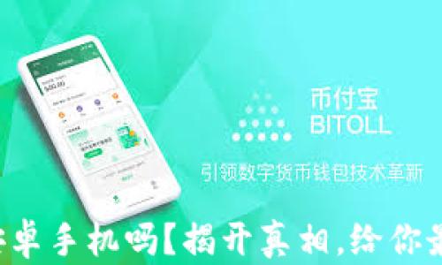 
TP钱包真的需要安卓手机吗？揭开真相，给你最真实的使用体验！