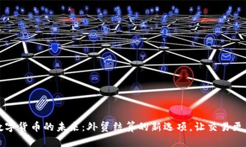 感受数字货币的未来：外贸结算的新选项，让交易更加无忧