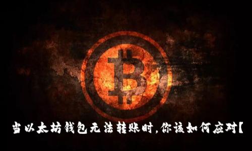 当以太坊钱包无法转账时，你该如何应对？