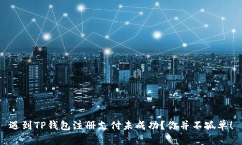 遇到TP钱包注册支付未成功？你并不孤单！