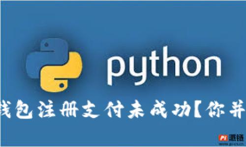 遇到TP钱包注册支付未成功？你并不孤单！