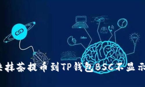 如何解决抹茶提币到TP钱包BSC不显示的问题？