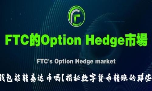 :
TP钱包能转泰达币吗？揭秘数字货币转账的那些事！