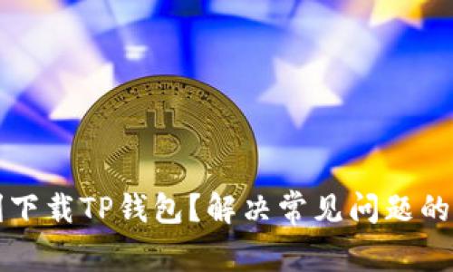如何顺利下载TP钱包？解决常见问题的终极指南