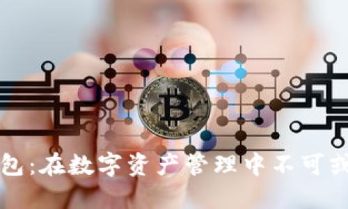 以太坊钱包：在数字资产管理中不可或缺的选择