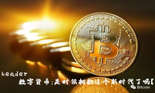 header
    数字货币：是时候拥抱这个新时代了吗？