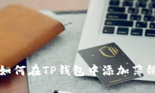 轻松玩转TP钱包：如何在TP钱包中添加薄饼交易所一步到位！