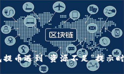 当TP钱包提币遇到“资源不足”提示时，怎么办？
