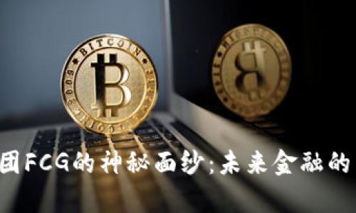 揭开数字货币集团FCG的神秘面纱：未来金融的新宠与风险并存！