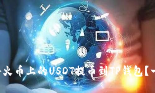 如何安全高效地将火币上的USDT提币到TP钱包？一文了解完整流程！