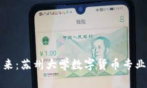 探索数字货币的未来：苏州大学数字货币专业如何引领金融变革